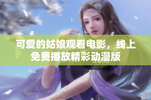 可爱的姑娘观看电影，线上免费播放精彩动漫版