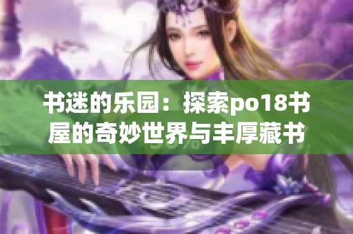 书迷的乐园：探索po18书屋的奇妙世界与丰厚藏书