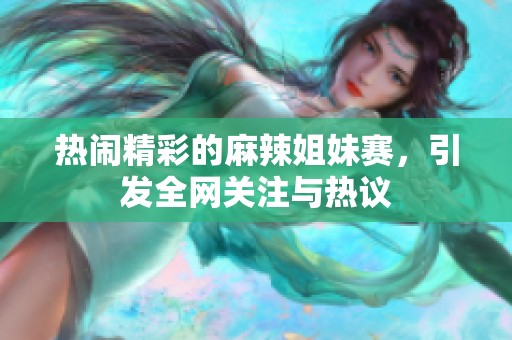 热闹精彩的麻辣姐妹赛，引发全网关注与热议