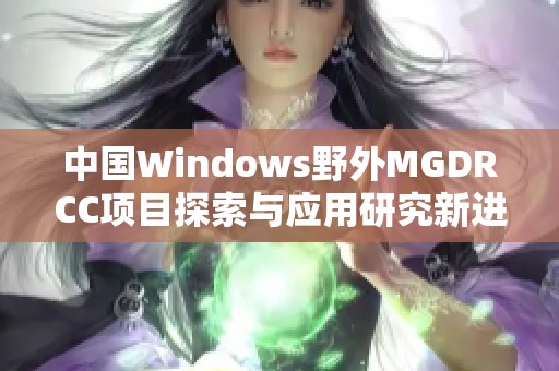 中国Windows野外MGDRCC项目探索与应用研究新进展