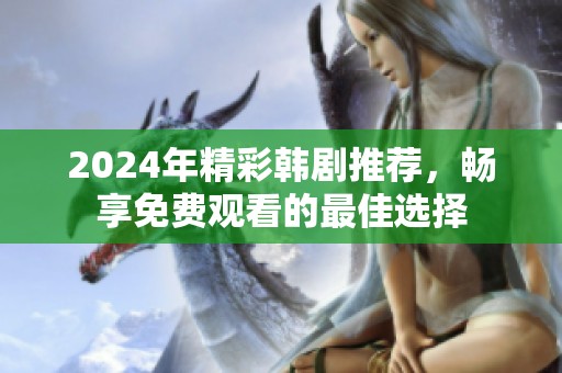 2024年精彩韩剧推荐，畅享免费观看的最佳选择