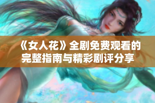 《女人花》全剧免费观看的完整指南与精彩剧评分享