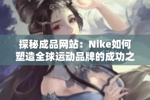 探秘成品网站：Nike如何塑造全球运动品牌的成功之路