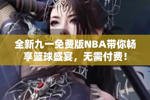 全新九一免费版NBA带你畅享篮球盛宴，无需付费！