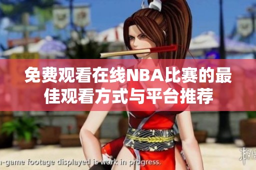 免费观看在线NBA比赛的最佳观看方式与平台推荐