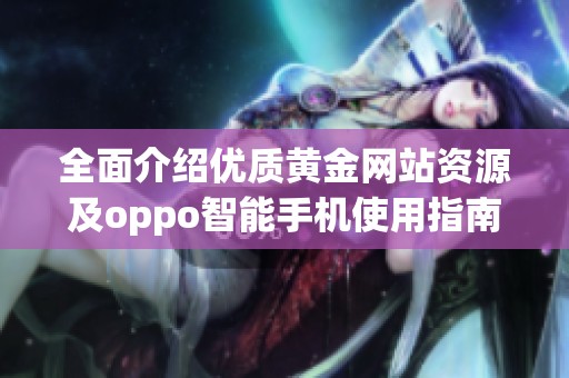 全面介绍优质黄金网站资源及oppo智能手机使用指南