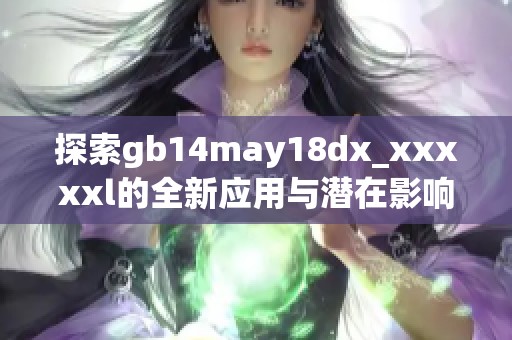 探索gb14may18dx_xxxxxl的全新应用与潜在影响