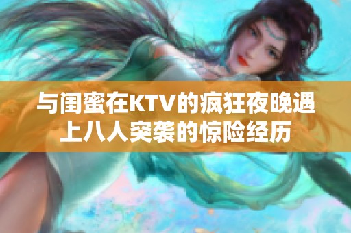 与闺蜜在KTV的疯狂夜晚遇上八人突袭的惊险经历