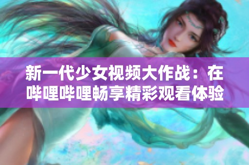 新一代少女视频大作战：在哔哩哔哩畅享精彩观看体验