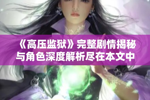 《高压监狱》完整剧情揭秘与角色深度解析尽在本文中