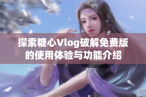 探索糖心Vlog破解免费版的使用体验与功能介绍