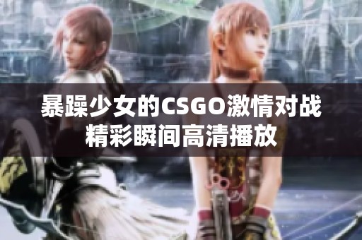 暴躁少女的CSGO激情对战精彩瞬间高清播放