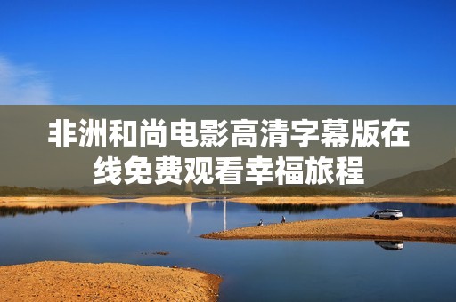 非洲和尚电影高清字幕版在线免费观看幸福旅程