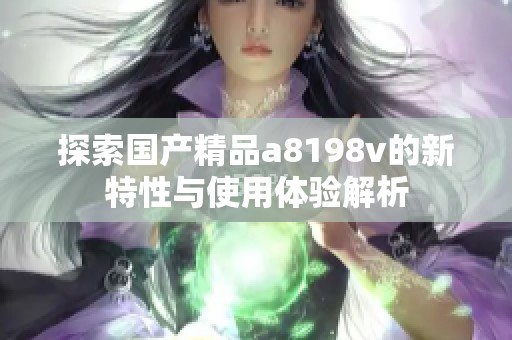 探索国产精品a8198v的新特性与使用体验解析