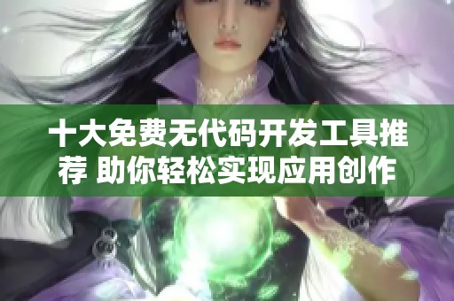 十大免费无代码开发工具推荐 助你轻松实现应用创作