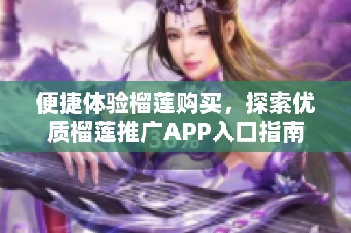 便捷体验榴莲购买，探索优质榴莲推广APP入口指南