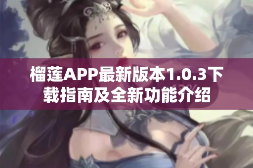 榴莲APP最新版本1.0.3下载指南及全新功能介绍