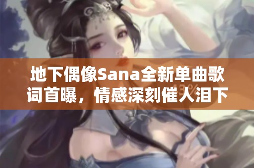 地下偶像Sana全新单曲歌词首曝，情感深刻催人泪下