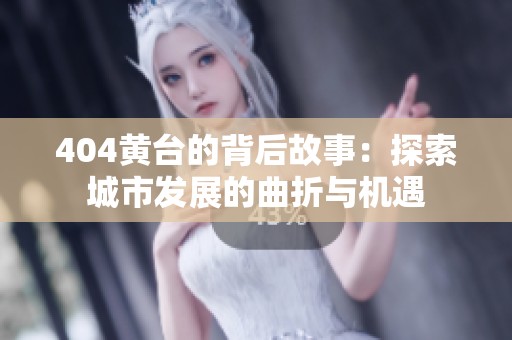 404黄台的背后故事：探索城市发展的曲折与机遇