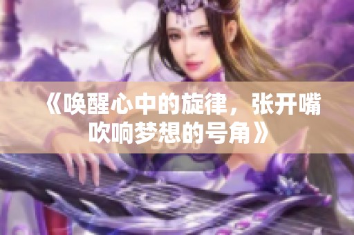 《唤醒心中的旋律，张开嘴吹响梦想的号角》