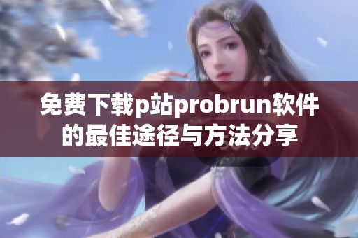 免费下载p站probrun软件的最佳途径与方法分享