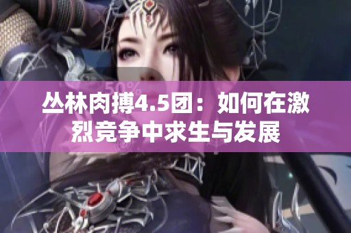 丛林肉搏4.5团：如何在激烈竞争中求生与发展