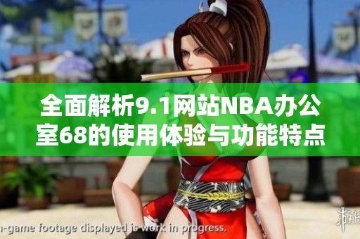 全面解析9.1网站NBA办公室68的使用体验与功能特点