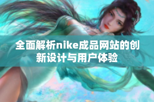 全面解析nike成品网站的创新设计与用户体验