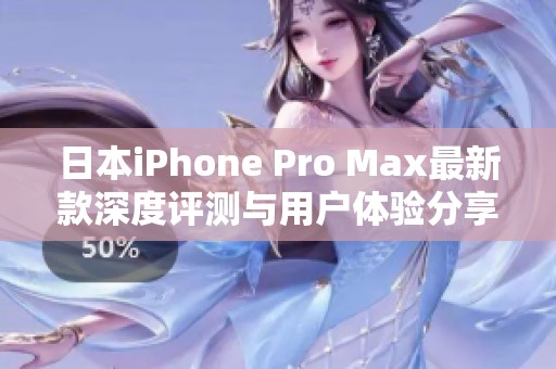 日本iPhone Pro Max最新款深度评测与用户体验分享