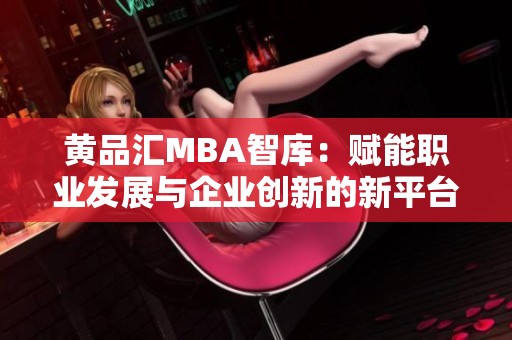 黄品汇MBA智库：赋能职业发展与企业创新的新平台