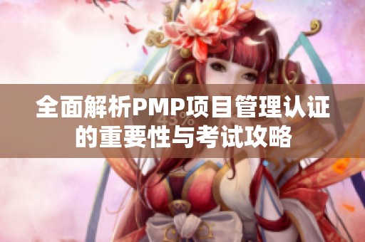 全面解析PMP项目管理认证的重要性与考试攻略