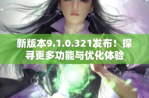 新版本9.1.0.321发布！探寻更多功能与优化体验