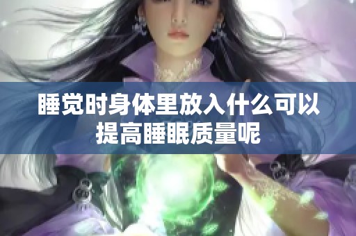 睡觉时身体里放入什么可以提高睡眠质量呢