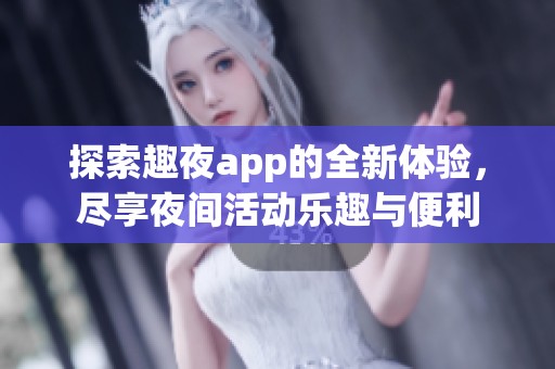 探索趣夜app的全新体验，尽享夜间活动乐趣与便利