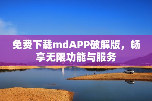 免费下载mdAPP破解版，畅享无限功能与服务