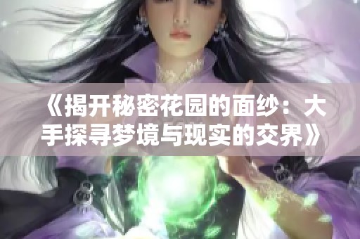 《揭开秘密花园的面纱：大手探寻梦境与现实的交界》