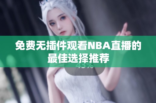 免费无插件观看NBA直播的最佳选择推荐