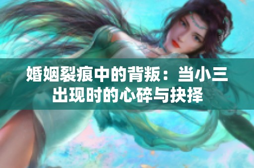 婚姻裂痕中的背叛：当小三出现时的心碎与抉择