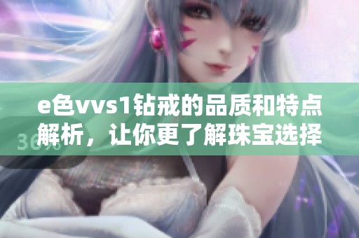 e色vvs1钻戒的品质和特点解析，让你更了解珠宝选择