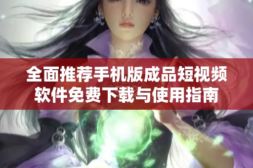 全面推荐手机版成品短视频软件免费下载与使用指南