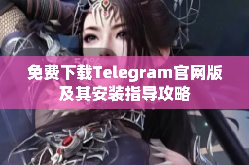 免费下载Telegram官网版及其安装指导攻略