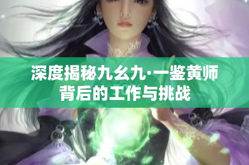 深度揭秘九幺九·一鉴黄师背后的工作与挑战