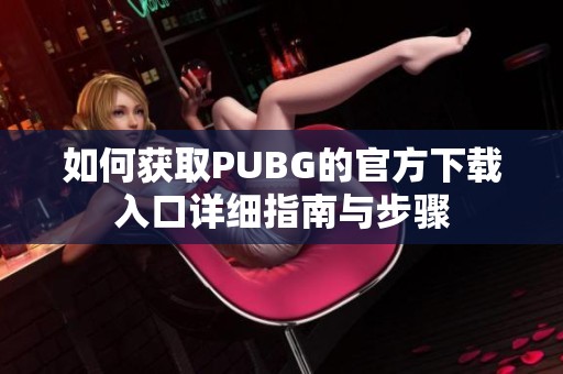 如何获取PUBG的官方下载入口详细指南与步骤