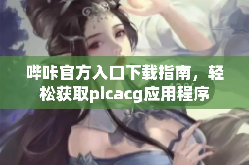 哔咔官方入口下载指南，轻松获取picacg应用程序