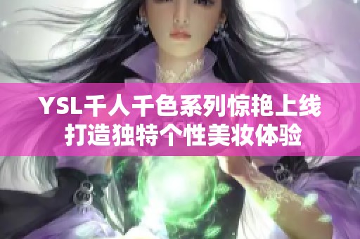 YSL千人千色系列惊艳上线 打造独特个性美妆体验