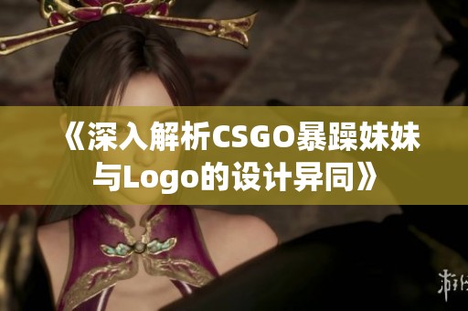 《深入解析CSGO暴躁妹妹与Logo的设计异同》