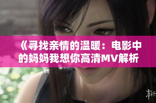 《寻找亲情的温暖：电影中的妈妈我想你高清MV解析》