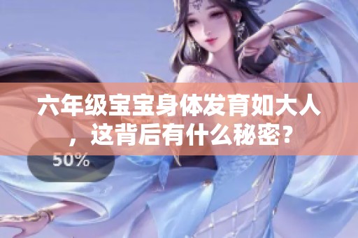 六年级宝宝身体发育如大人，这背后有什么秘密？