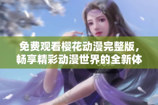 免费观看樱花动漫完整版，畅享精彩动漫世界的全新体验