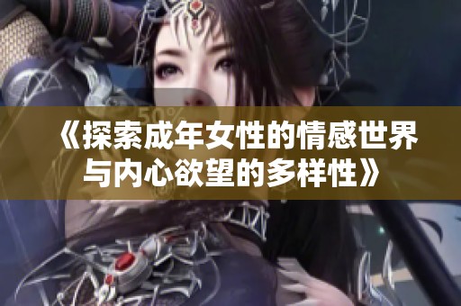 《探索成年女性的情感世界与内心欲望的多样性》